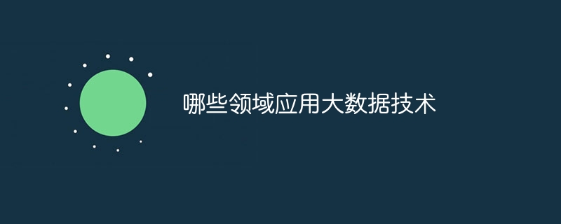 哪些领域应用大数据技术