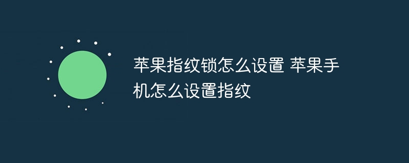 苹果指纹锁怎么设置 苹果手机怎么设置指纹