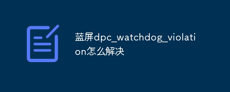 蓝屏dpc_watchdog_violation怎么解决