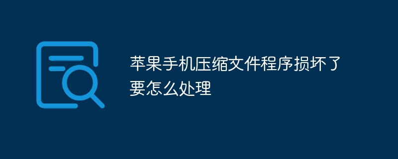 苹果手机压缩文件程序损坏了要怎么处理