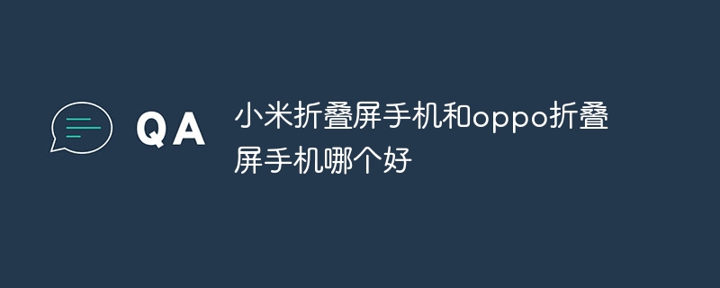 小米折叠屏手机和oppo折叠屏手机哪个好