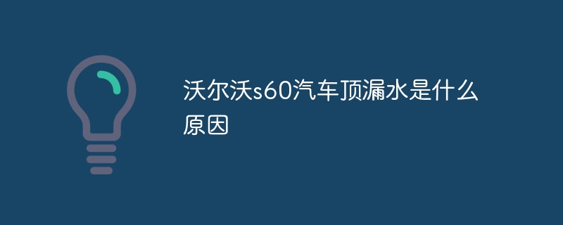 沃尔沃s60汽车顶漏水是什么原因