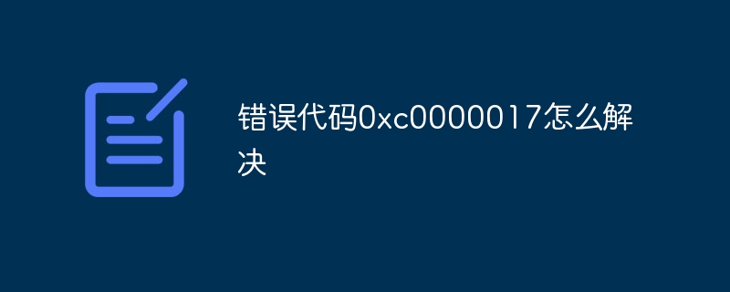 错误代码0xc0000017怎么解决