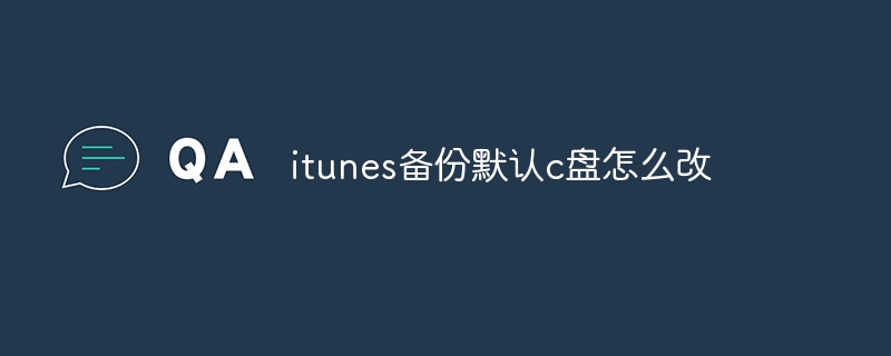 itunes备份默认c盘怎么改