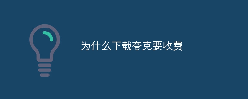为什么下载夸克要收费