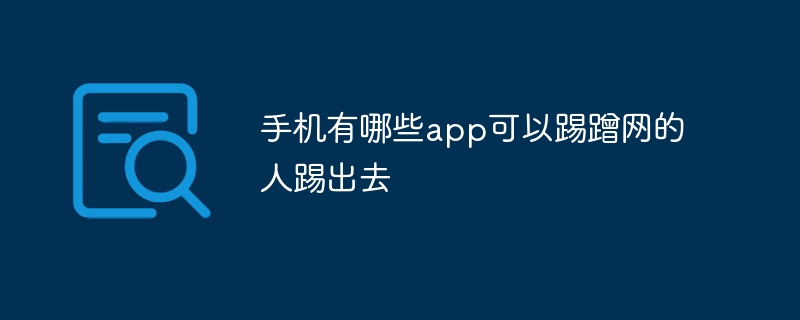手机有哪些app可以踢蹭网的人踢出去