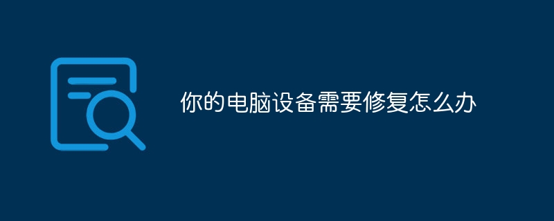 你的电脑设备需要修复怎么办