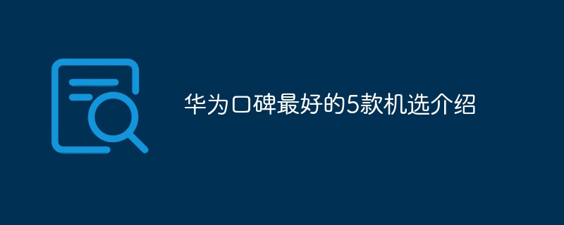 华为口碑最好的5款机选介绍