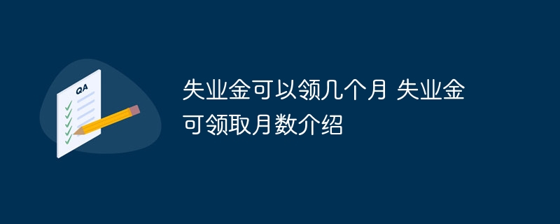 失业金可以领几个月 失业金可领取月数介绍