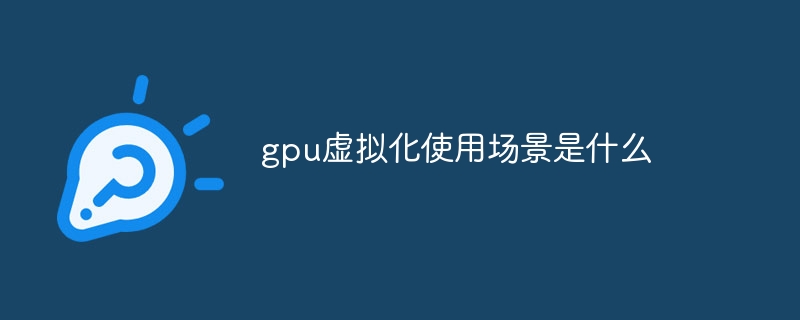 gpu虚拟化使用场景是什么
