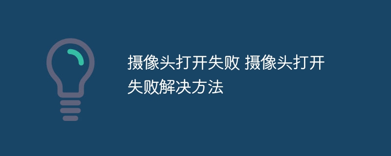 摄像头打开失败 摄像头打开失败解决方法