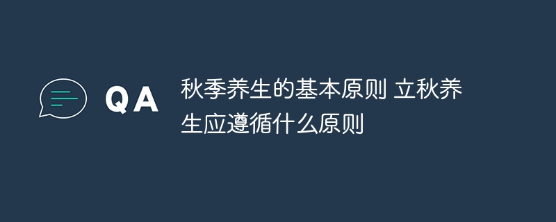 秋季养生的基本原则 立秋养生应遵循什么原则