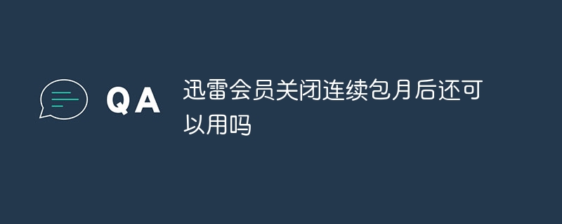 迅雷会员关闭连续包月后还可以用吗