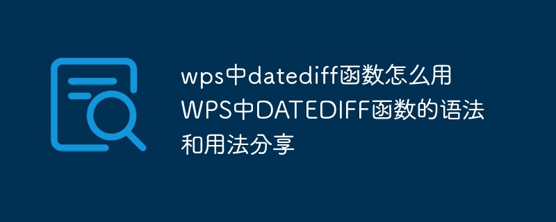 wps中datediff函数怎么用 WPS中DATEDIFF函数的语法和用法分享