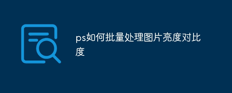 ps如何批量处理图片亮度对比度