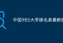 最新985高校排名,清北领衔众校-路由网