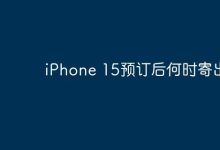 预订iPhone 15后,何时能收到货?-路由网