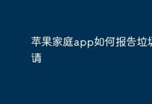 苹果家庭App内咋报告垃圾邀请?-路由网