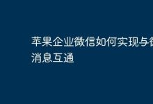 苹果企业微信与微信互通消息咋实现?-路由网
