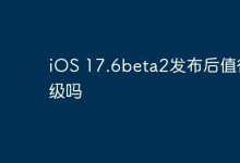 iOS 17.6beta2发布,究竟值不值得升?-路由网