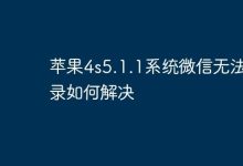 苹果4s系统5.1.1,微信登录异常咋解决?-路由网