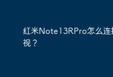 红米Note13RPro如何投屏至电视?-路由网