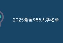 2025年最新完整版985高校名单来啦-路由网