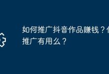 抖音作品咋推广赚钱?推广作用大不?-路由网