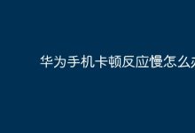 华为手机卡顿?试试这些优化妙招!-路由网
