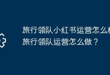旅行领队小红书运营妙,运营策略这样搞-路由网
