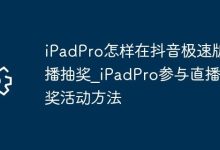 iPadPro抖音极速版直播抽奖参与指南-路由网