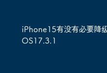 iPhone15降级到iOS17.3.1有无必要?-路由网