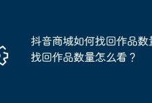 抖音商城怎样查找回的作品数量?-路由网