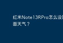 红米Note13RPro如何开启桌面天气?-路由网