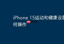 iPhone 15运动健康设置如何开启操作?-路由网