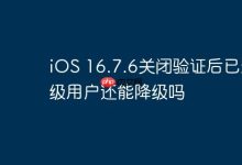 iOS16.7.6关验证,升级后能否再降级?-路由网