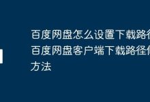 百度网盘客户端如何更改下载路径?-路由网