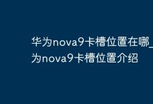 华为nova9卡槽在哪?位置详解来了!-路由网