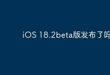 iOS 18.2beta版是否已正式发布?-路由网
