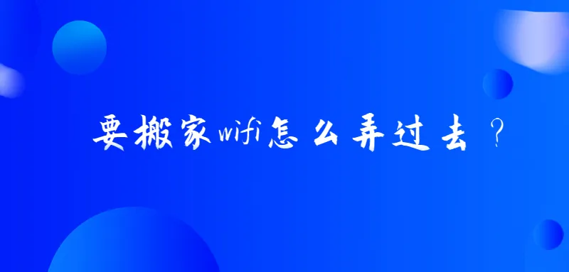 要搬家wifi怎么迁移过去？