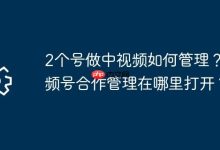 双号中视频咋管?视频号合作入口在哪?-路由网
