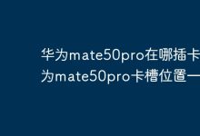 华为Mate50Pro卡槽位置在哪?速览!-路由网