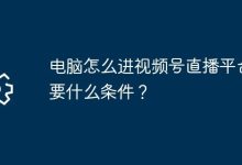 电脑进视频号直播需啥条件咋操作?-路由网