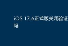 iOS 17.6正式版是否已停用验证通道?-路由网