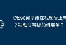 0粉视频号带货秘籍,爆单攻略揭晓-路由网