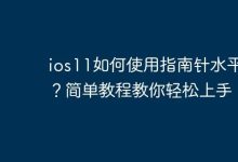 iOS11指南针水平仪,轻松使用教程来啦!-路由网