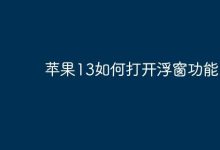 苹果13浮窗功能开启步骤是什么?-路由网