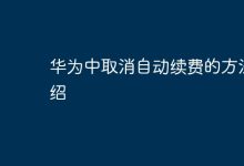 华为中怎样快速取消自动续费?-路由网