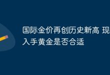 国际金价创新高,当下买金合适吗?-路由网