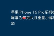 iPhone 16 Pro屏幕大增,重量为何也涨?-路由网